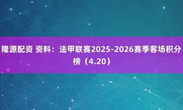 隆源配资 资料：法甲联赛2025-2026赛季客场积分榜（4.20）