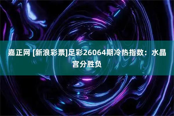 嘉正网 [新浪彩票]足彩26064期冷热指数：水晶宫分胜负