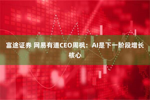 富途证券 网易有道CEO周枫：AI是下一阶段增长核心