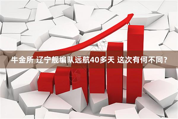 牛金所 辽宁舰编队远航40多天 这次有何不同？