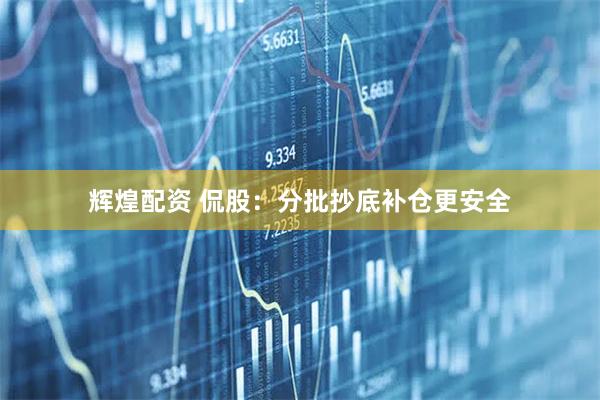 辉煌配资 侃股：分批抄底补仓更安全